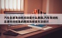 汽车怠速发动机抖动是什么原因,汽车发动机怠速抖动现象的原因及排查方法探讨