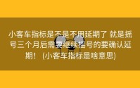 小客车指标是不是不用延期了 就是摇号三个月后需要继续摇号的要确认延期！ (小客车指标是啥意思)