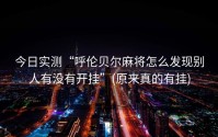 今日实测“呼伦贝尔麻将怎么发现别人有没有开挂”(原来真的有挂)