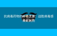 抗病毒药物的神奇之旅：战胜病毒感染的利剑