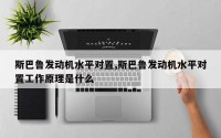 斯巴鲁发动机水平对置,斯巴鲁发动机水平对置工作原理是什么