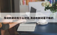 发动机制动有什么好处,发动机制动是干嘛的