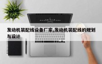 发动机装配线设备厂家,发动机装配线的规划与设计