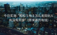 今日实测“和和斗地主怎么发现别人有没有开挂”(原来真的有挂)