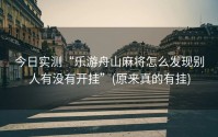 今日实测“乐游舟山麻将怎么发现别人有没有开挂”(原来真的有挂)