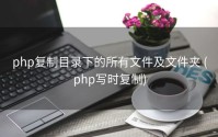 php复制目录下的所有文件及文件夹 (php写时复制)