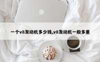 一个v8发动机多少钱,v8发动机一般多重