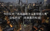 今日实测“吉祥麻将怎么发现别人有没有开挂”(原来真的有挂)
