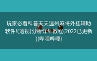 玩家必看科普天天温州麻将外挂辅助软件!(透视)分析详细教程(2022已更新)(哔哩哔哩)