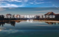 高效低成本碳捕集材料：未来环保新希望