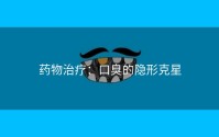 药物治疗：口臭的隐形克星