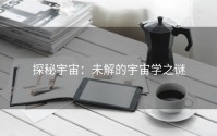 探秘宇宙：未解的宇宙学之谜