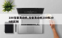 180玉柴发动机,玉柴发动机180和200的区别