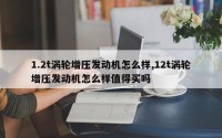 1.2t涡轮增压发动机怎么样,12t涡轮增压发动机怎么样值得买吗