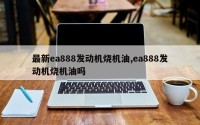 最新ea888发动机烧机油,ea888发动机烧机油吗
