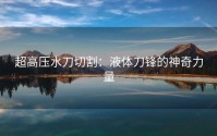 超高压水刀切割：液体刀锋的神奇力量