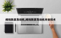 绵阳新晨发动机,绵阳新晨发动机丰田技术