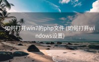 如何打开win7的php文件 (如何打开windows设置)