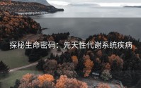 探秘生命密码：先天性代谢系统疾病