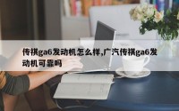 传祺ga6发动机怎么样,广汽传祺ga6发动机可靠吗