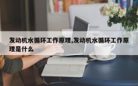 发动机水循环工作原理,发动机水循环工作原理是什么