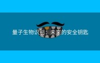 量子生物识别：未来的安全钥匙