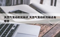 天然气发动机优缺点,天然气发动机优缺点有哪些