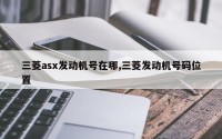 三菱asx发动机号在哪,三菱发动机号码位置