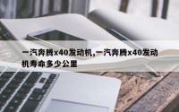 一汽奔腾x40发动机,一汽奔腾x40发动机寿命多少公里