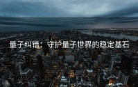 量子纠错：守护量子世界的稳定基石