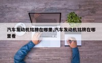 汽车发动机铭牌在哪里,汽车发动机铭牌在哪里看