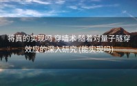 将真的实现吗 穿墙术 随着对量子隧穿效应的深入研究 (能实现吗)