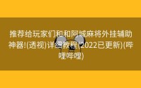 推荐给玩家们和和阿城麻将外挂辅助神器!(透视)详细教程(2022已更新)(哔哩哔哩)