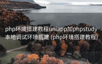 php环境搭建教程uniapp加phpstudy本地调试环境搭建 (php环境搭建教程)