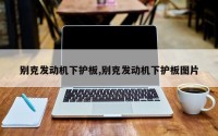 别克发动机下护板,别克发动机下护板图片