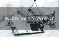 智能风扇：发动机的“呼吸调节器”