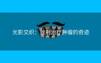 光影交织：放射治疗肿瘤的奇迹
