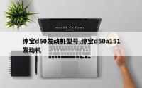 绅宝d50发动机型号,绅宝d50a151发动机