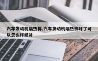 汽车发动机隔热棉,汽车发动机隔热棉坏了可以怎么样修补