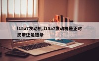 l15a7发动机,l15a7发动机是正时皮带还是链条