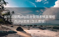 如何直接再php后台管理系统直接修改php文件 (怎么直接)
