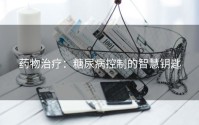 药物治疗：糖尿病控制的智慧钥匙