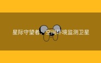 星际守望者：空间环境监测卫星