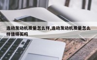 逸动发动机质量怎么样,逸动发动机质量怎么样值得买吗