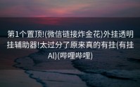 第1个置顶!(微信链接炸金花)外挂透明挂辅助器!太过分了原来真的有挂(有挂Al)(哔哩哔哩)