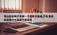 发动机故障灯中间一个感叹号是啥,汽车发动机故障灯中间有个感叹号