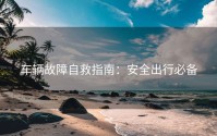 车辆故障自救指南：安全出行必备