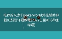 推荐给玩家们pokerworld外挂辅助神器!(透视)详细教程(2022已更新)(哔哩哔哩)