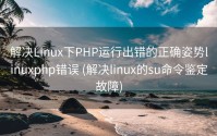解决Linux下PHP运行出错的正确姿势linuxphp错误 (解决linux的su命令鉴定故障)