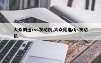 大众朗逸css发动机,大众朗逸djs发动机